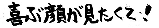 喜ぶ顔が見たくて！